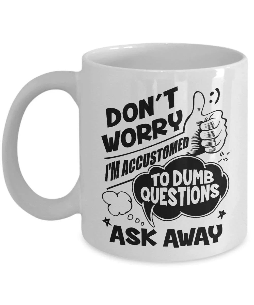 Funny Don't Worry I'm Accustomed To Dumb Questions Ask Away Coffee & Tea Gift Mug For A Boss, An Expert Coworker And Other Amazing Coworkers